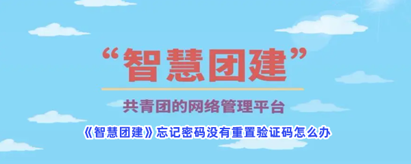 《智慧团建》忘记密码没有重置验证码怎么办？忘记密码解决流程介绍给你！