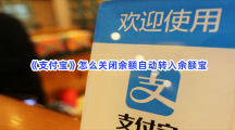 《支付宝》怎么关闭余额自动转入余额宝？关闭余额自动转入余额宝方法一览