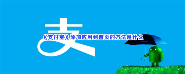 《支付宝》添加应用到首页的方法是什么？怎么添加应用到首页？