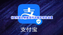 《支付宝》刷脸支付功能在何处设置？刷脸支付设置方法介绍给小伙伴们！