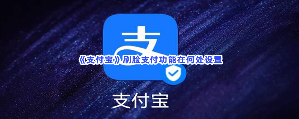 《支付宝》刷脸支付功能在何处设置？刷脸支付设置方法介绍给小伙伴们！