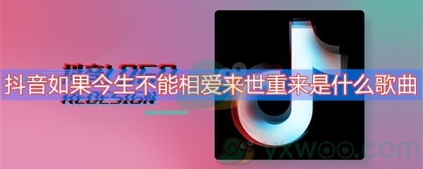 抖音如果今生不能相爱来世重来是什么歌曲