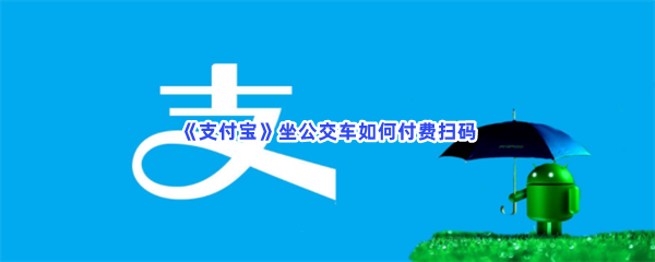 《支付宝》坐公交车如何付费扫码？扫码坐公交车的详情介绍