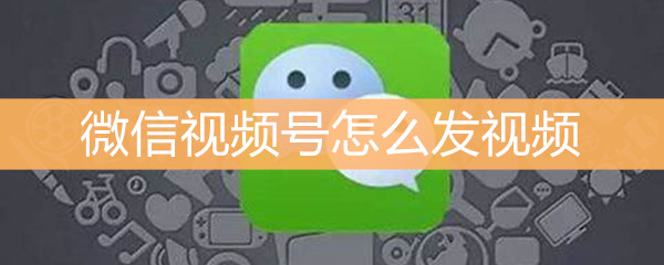 微信视频号发视频方法介绍