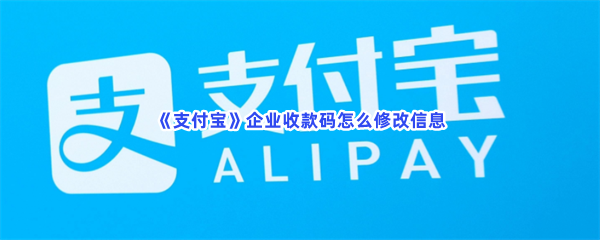 《支付宝》企业收款码怎么修改信息？修改企业收款码的步骤介绍