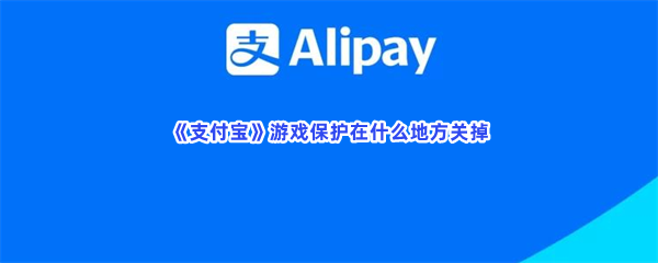 《支付宝》游戏保护在什么地方关掉？游戏保护怎么去关闭？