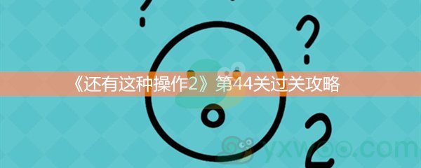 《还有这种操作2》第四十四关过关攻略