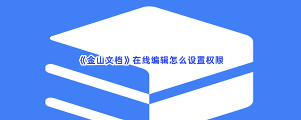 《金山文档》在线编辑怎么设置权限，在线编辑设置权限全部步骤