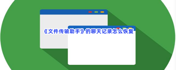 《文件传输助手》的聊天记录怎么恢复？恢复聊天记录详情分享给小伙伴们！