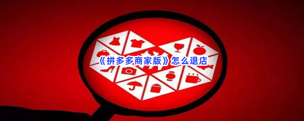 《拼多多商家版》怎么退店？在哪才能进行退店？