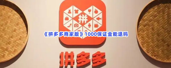 《拼多多商家版》1000保证金能退吗？退保证金的方法是怎样的？