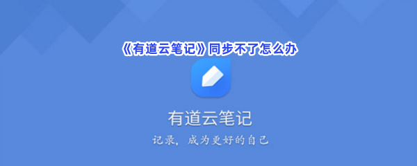 《有道云笔记》同步不了怎么办？同步不了解决方法分享