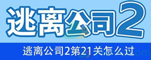 《逃离公司2》第二十一关通关攻略详解