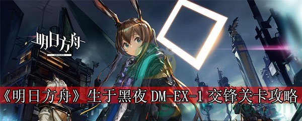 《明日方舟》生于黑夜DM-EX-1交锋关卡攻略