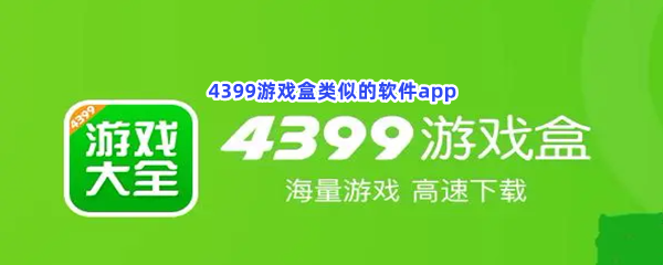 4399游戏盒类似的软件app，超多好用的游戏盒软件分享给大家！