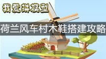 《我爱拼模型》荷兰风车村木鞋搭建攻略