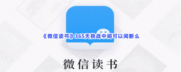 《微信读书》365天挑战中间可以间断么？具体挑战规则是什么？