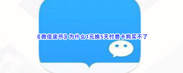 《微信读书》为什么1元换5天付费卡购买不了？1元换5天付费卡购买不了原因分享