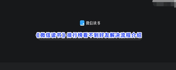 《微信读书》排行榜看不到好友解决流程介绍，排行榜怎么看不到好友？