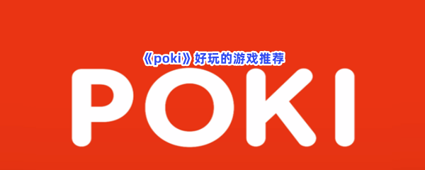 《poki》好玩的游戏推荐，有哪些好玩的游戏？