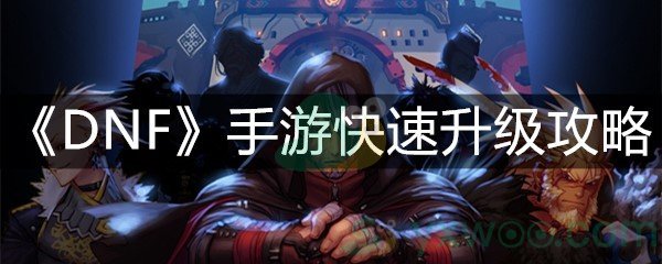 《DNF》手游快速升级攻略