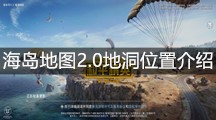 《和平精英》海岛地图2.0地洞位置介绍