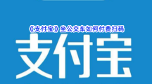 《支付宝》坐公交车如何付费扫码？扫码坐公交的方法是什么呢？