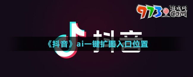 《抖音》ai一键扩图入口位置