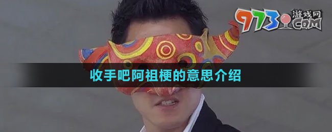 《抖音》收手吧阿祖梗的意思介绍