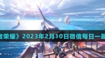 《王者荣耀》2023年2月10日微信每日一题答案