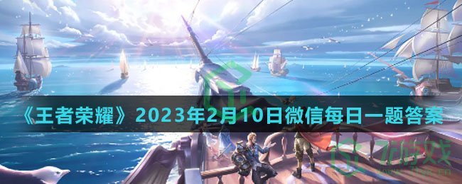 《王者荣耀》2023年2月10日微信每日一题答案