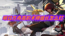 《明日方舟》高阶术师组长通关攻略