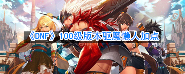 《DNF》100级版本驱魔懒人加点