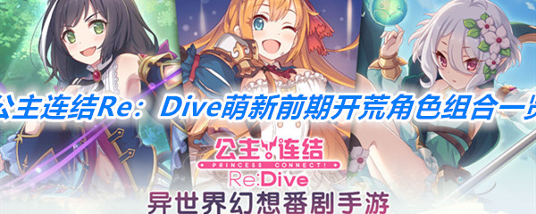 《公主连结Re：Dive》萌新前期开荒角色组合一览