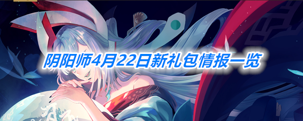 《阴阳师》4月22日新礼包情报一览