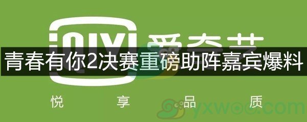 青春有你2决赛重磅助阵嘉宾爆料