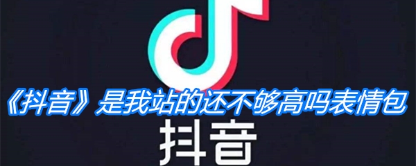 《抖音》是我站的还不够高吗表情包分享