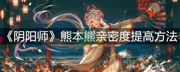 《阴阳师》熊本熊亲密度提高方法