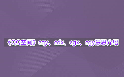 《QQ空间》cqy、cdx、cgx、cgy意思介绍