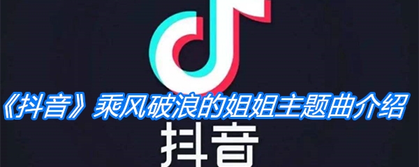 《抖音》乘风破浪的姐姐主题曲介绍