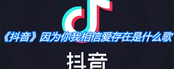 《抖音》因为你我相信爱存在是什么歌