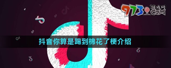 《抖音》你算是踢到棉花了梗的意思介绍