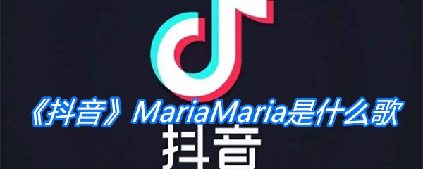 《抖音》MariaMaria是什么歌