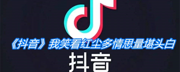 《抖音》我笑看红尘多情思量堪头白是什么歌