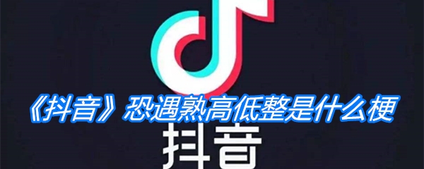 《抖音》恐遇熟高低整是什么梗