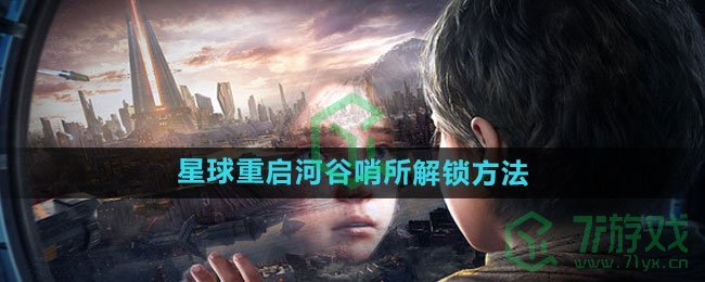 《星球：重启》河谷哨所解锁方法