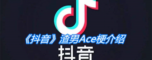 《抖音》渣男Ace梗介绍