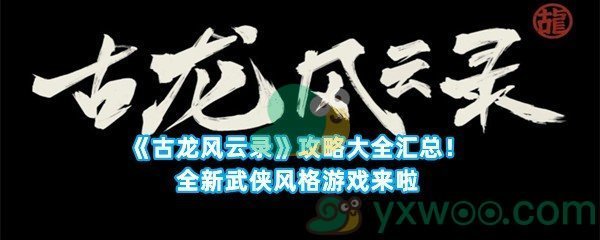 《古龙风云录》攻略大全汇总！全新武侠风格游戏来啦