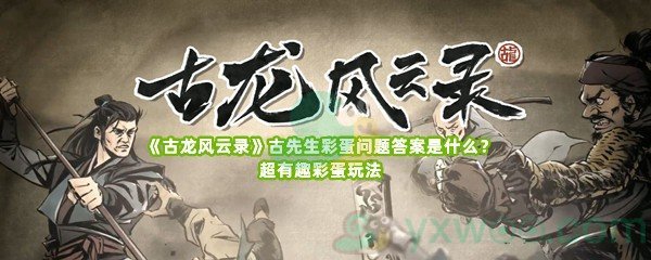 《古龙风云录》古先生彩蛋问题答案是什么？超有趣彩蛋玩法