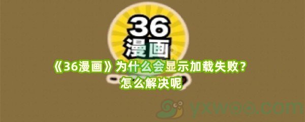 《36漫画》为什么会显示加载失败？怎么解决呢